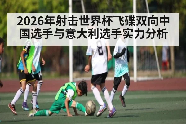 2026年射击世界杯飞碟双向中国选手与意大利选手实力分析