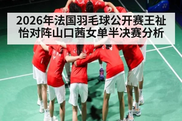 2026年法国羽毛球公开赛王祉怡对阵山口茜女单半决赛分析