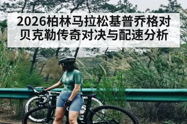 2026柏林马拉松基普乔格对贝克勒传奇对决与配速分析